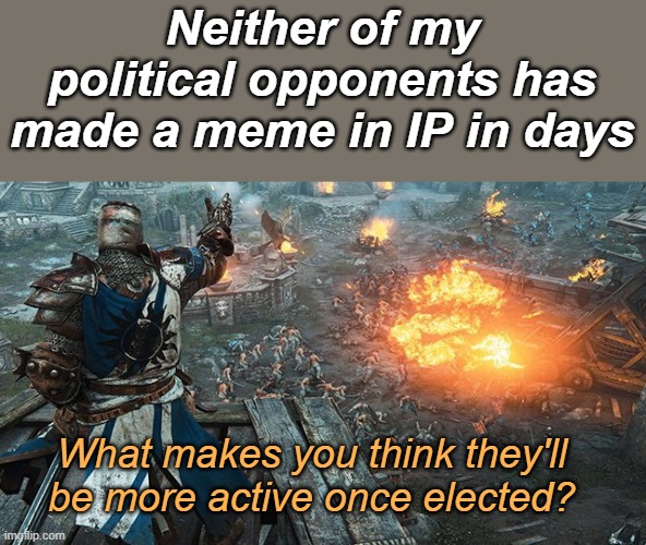 Attack Ad | Neither of my political opponents has made a meme in IP in days; What makes you think they'll be more active once elected? | image tagged in crusader standing over battle,rmk,hcp | made w/ Imgflip meme maker