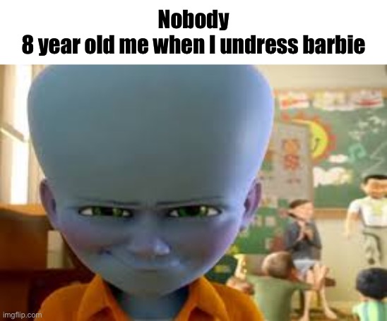 My grammar sucks but it’s relatable | Nobody
8 year old me when I undress barbie | image tagged in megamind,relatable,childhood | made w/ Imgflip meme maker