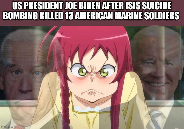 All talks and no action | US PRESIDENT JOE BIDEN AFTER ISIS SUICIDE BOMBING KILLED 13 AMERICAN MARINE SOLDIERS | image tagged in joe biden,islamic terrorism,islamic state,usa,afghanistan,politics | made w/ Imgflip meme maker