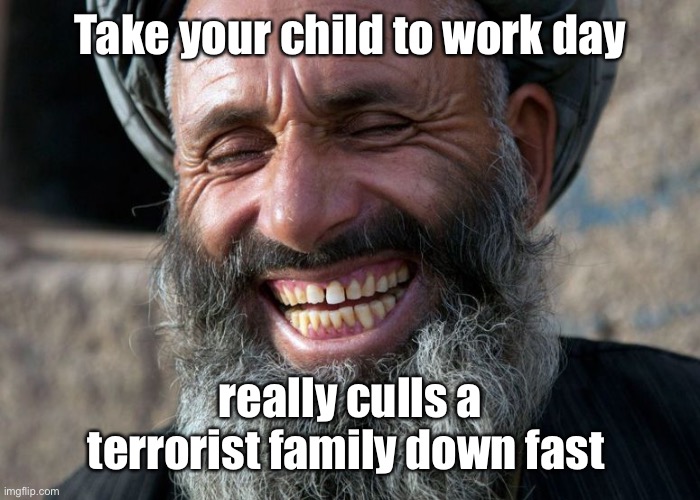 Laughing Terrorist | Take your child to work day really culls a terrorist family down fast | image tagged in laughing terrorist | made w/ Imgflip meme maker