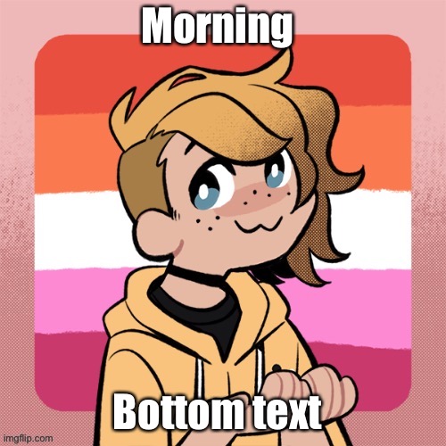 Morning; Bottom text | image tagged in hey look it s bean | made w/ Imgflip meme maker