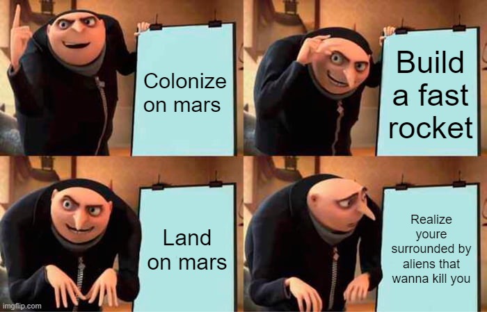 Gru's Plan Meme | Colonize on mars; Build a fast rocket; Land on mars; Realize youre surrounded by aliens that wanna kill you | image tagged in memes,gru's plan | made w/ Imgflip meme maker
