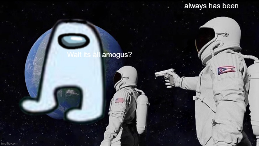 Among us world V2 | always has been; Wait its all amogus? | image tagged in memes,among us | made w/ Imgflip meme maker