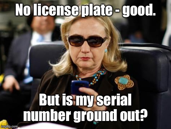 Hillary Clinton Cellphone Meme | No license plate - good. But is my serial number ground out? | image tagged in memes,hillary clinton cellphone | made w/ Imgflip meme maker