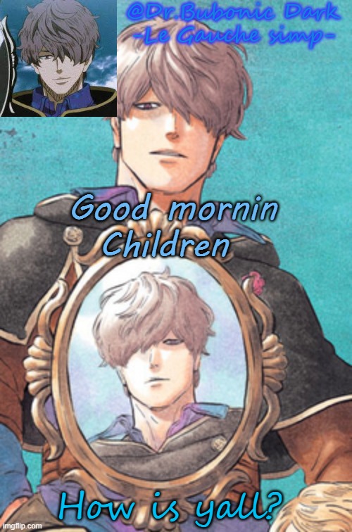 Bubonic's Gauche temp :) | Good mornin Children; How is yall? | image tagged in bubonic's gauche temp | made w/ Imgflip meme maker