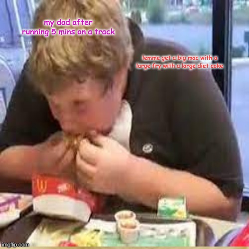 jus life yu know lol | my dad after running 5 mins on a track; lemme get a big mac with a large fry with a large diet coke | image tagged in true,life | made w/ Imgflip meme maker