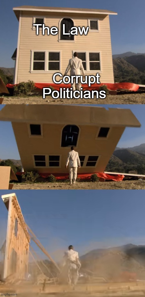Law vs Corruption | The Law; Corrupt Politicians | image tagged in house falling on man | made w/ Imgflip meme maker