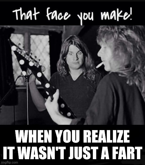 Not a fart |  WHEN YOU REALIZE IT WASN'T JUST A FART | image tagged in fart,farts,poop,shart,ozzy,performance | made w/ Imgflip meme maker