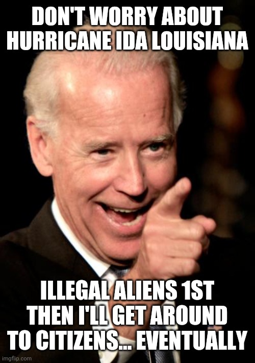 Smilin Biden | DON'T WORRY ABOUT HURRICANE IDA LOUISIANA; ILLEGAL ALIENS 1ST THEN I'LL GET AROUND TO CITIZENS... EVENTUALLY | image tagged in memes,smilin biden | made w/ Imgflip meme maker