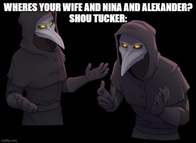 Tittle | WHERES YOUR WIFE AND NINA AND ALEXANDER?
SHOU TUCKER: | image tagged in scp 049 shrug,fma,fullmetal alchemist | made w/ Imgflip meme maker