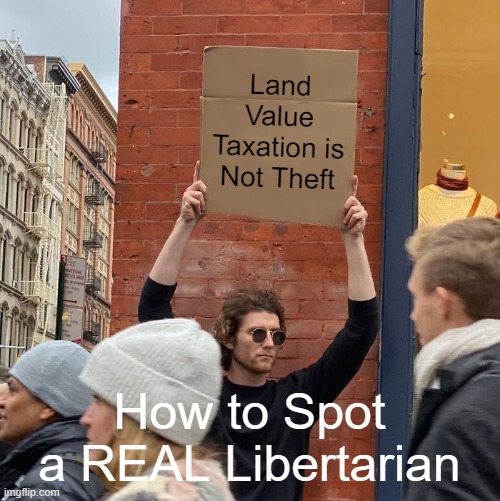 Real Libertarians Like Land Value Taxation | Land Value Taxation is Not Theft; How to Spot a REAL Libertarian | image tagged in memes,guy holding cardboard sign,libertarian,libertarians,libertarianism,socialism | made w/ Imgflip meme maker