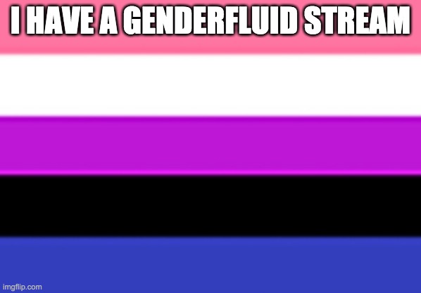 https://imgflip.com/m/genderfluid | I HAVE A GENDERFLUID STREAM | image tagged in genderfluid flag | made w/ Imgflip meme maker