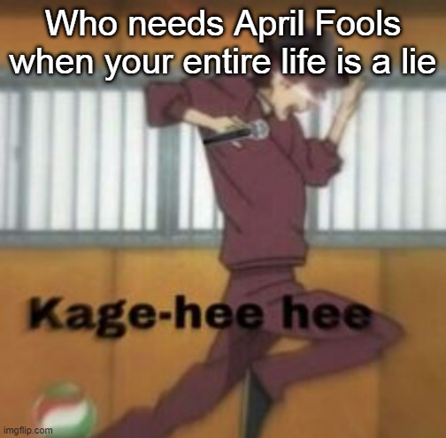 Kage-hee hee | Who needs April Fools when your entire life is a lie | image tagged in kage-hee hee | made w/ Imgflip meme maker