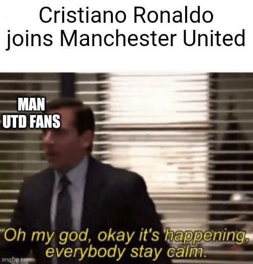 Oh my god,okay it's happening,everybody stay calm | Cristiano Ronaldo joins Manchester United; MAN UTD FANS | image tagged in oh my god okay it's happening everybody stay calm | made w/ Imgflip meme maker
