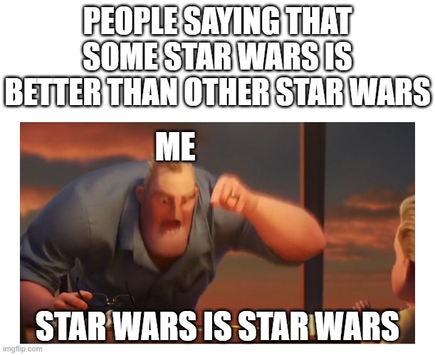 Star Wars is Star Wars |  PEOPLE SAYING THAT SOME STAR WARS IS BETTER THAN OTHER STAR WARS; ME; STAR WARS IS STAR WARS | image tagged in math is math meme | made w/ Imgflip meme maker