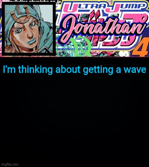 I'm thinking about getting a wave | image tagged in jonathan part 7 | made w/ Imgflip meme maker