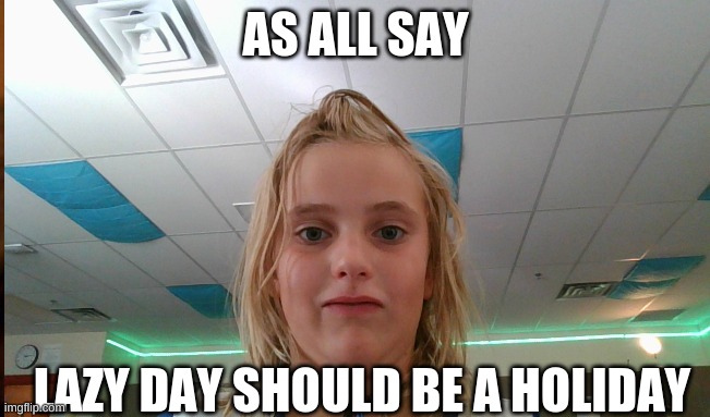 funny | AS ALL SAY; LAZY DAY SHOULD BE A HOLIDAY | image tagged in funny meme | made w/ Imgflip meme maker