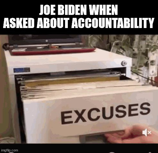 Joe biden drawer of excuses | JOE BIDEN WHEN ASKED ABOUT ACCOUNTABILITY | image tagged in joe biden,excuse me what the heck | made w/ Imgflip meme maker