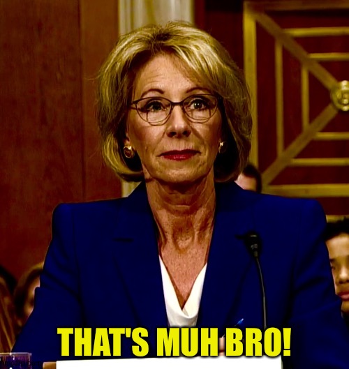 Betsy DeVos | THAT'S MUH BRO! | image tagged in betsy devos | made w/ Imgflip meme maker