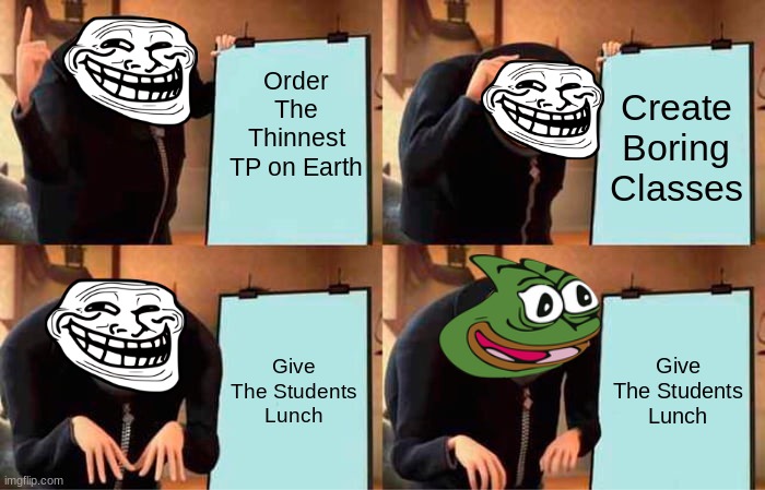 All Teachers, Everywhere | Order The Thinnest TP on Earth; Create Boring Classes; Give The Students Lunch; Give The Students Lunch | image tagged in memes,gru's plan | made w/ Imgflip meme maker