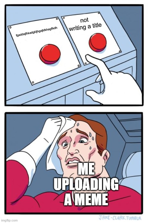 Two Buttons | not writing a title; fgaddajfhkadgkljhgajldkhagflkdh; ME UPLOADING A MEME | image tagged in memes,two buttons | made w/ Imgflip meme maker