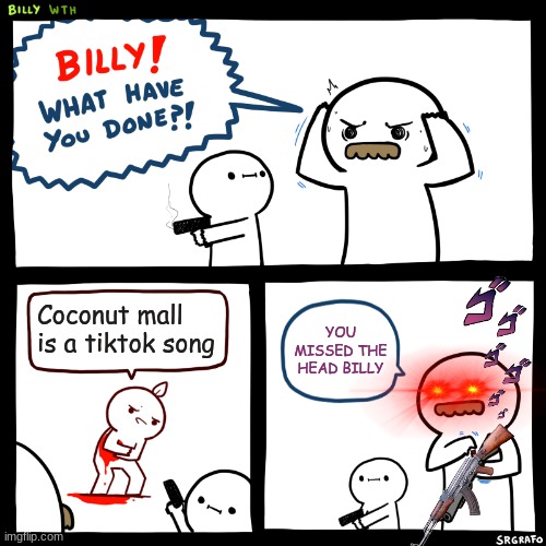Billy, What Have You Done | Coconut mall is a tiktok song; YOU MISSED THE HEAD BILLY | image tagged in billy what have you done | made w/ Imgflip meme maker