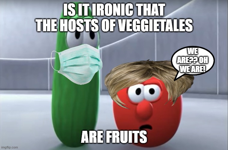 FruitTales | IS IT IRONIC THAT THE HOSTS OF VEGGIETALES; WE ARE?? OH WE ARE! ARE FRUITS | image tagged in bob says no,veggietales,fruits,fun,childhood | made w/ Imgflip meme maker
