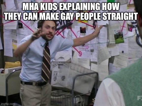 MHA kids are hard to please | MHA KIDS EXPLAINING HOW THEY CAN MAKE GAY PEOPLE STRAIGHT | image tagged in charlie day,mha,my hero academia | made w/ Imgflip meme maker