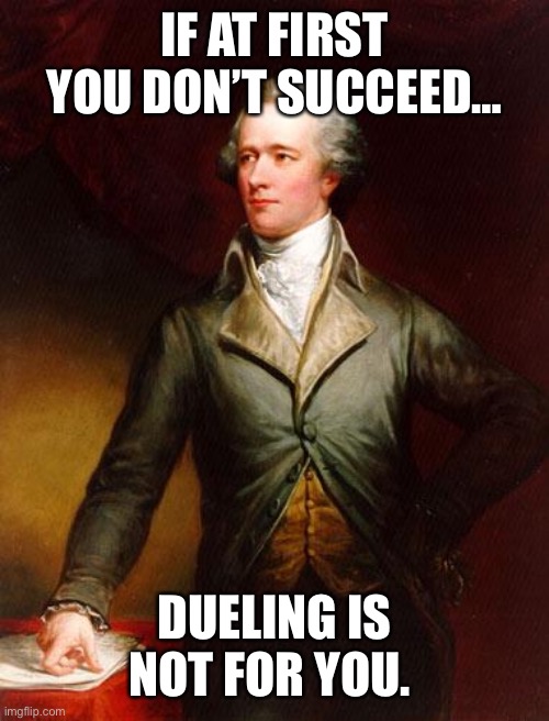 Alexander Hamilton |  IF AT FIRST YOU DON’T SUCCEED…; DUELING IS NOT FOR YOU. | image tagged in alexander hamilton | made w/ Imgflip meme maker