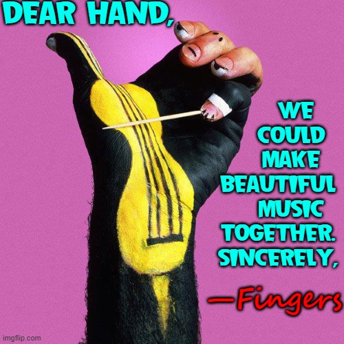 Now, even my body parts are talking to themselves | DEAR HAND, WE 
   COULD
   MAKE
BEAUTIFUL
   MUSIC
TOGETHER.
SINCERELY, —Fingers | image tagged in vince vance,hands,fingers,painted,violins,memes | made w/ Imgflip meme maker