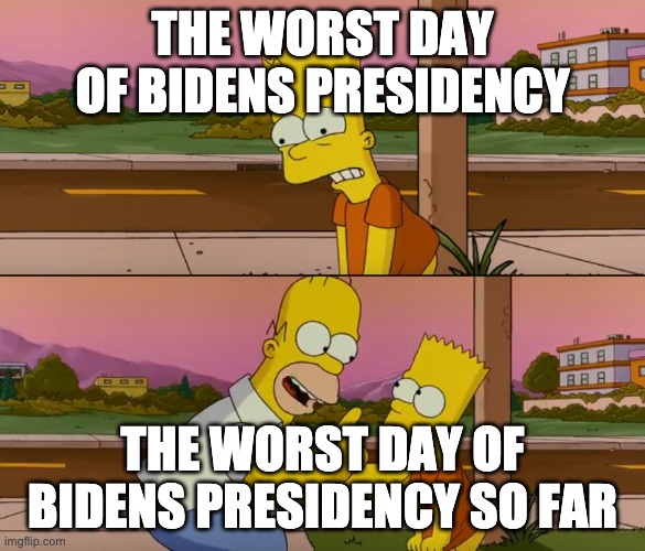 Simpsons so far | THE WORST DAY OF BIDENS PRESIDENCY; THE WORST DAY OF BIDENS PRESIDENCY SO FAR | image tagged in simpsons so far | made w/ Imgflip meme maker