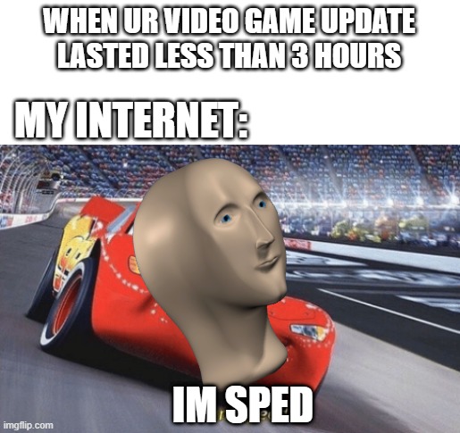 I am speed | WHEN UR VIDEO GAME UPDATE LASTED LESS THAN 3 HOURS; MY INTERNET:; IM SPED | image tagged in i am speed | made w/ Imgflip meme maker