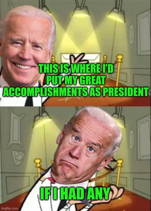 biden is a disaster | THIS IS WHERE I’D PUT MY GREAT ACCOMPLISHMENTS AS PRESIDENT; IF I HAD ANY | image tagged in memes,this is where i'd put my trophy if i had one,funny,politics,accomplishment,joe biden | made w/ Imgflip meme maker