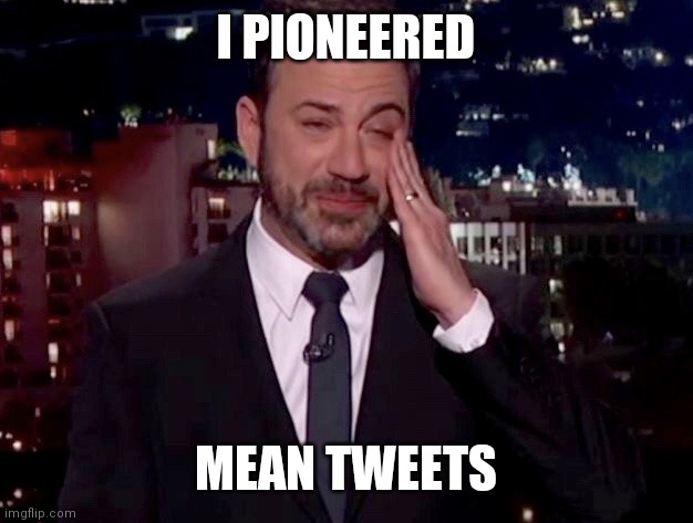 Jimmy Kimmel cries  | I PIONEERED MEAN TWEETS | image tagged in jimmy kimmel cries | made w/ Imgflip meme maker