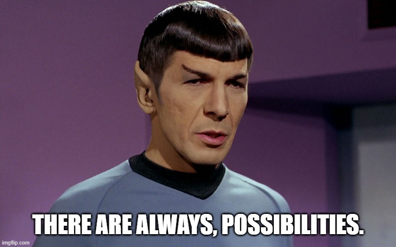 There are always, possibilities | THERE ARE ALWAYS, POSSIBILITIES. | image tagged in star trek,first officer spock,spock,possibilities | made w/ Imgflip meme maker