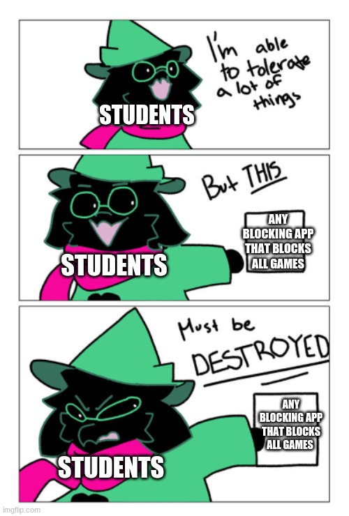 Frick those apps | STUDENTS; ANY BLOCKING APP THAT BLOCKS ALL GAMES; STUDENTS; ANY BLOCKING APP THAT BLOCKS ALL GAMES; STUDENTS | image tagged in i'm able to tolerate a lot of things but this must be destroyed,annoying,block,video games,school memes | made w/ Imgflip meme maker