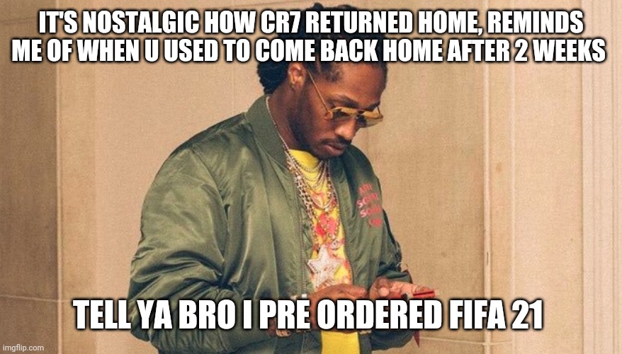 Future texting | IT'S NOSTALGIC HOW CR7 RETURNED HOME, REMINDS ME OF WHEN U USED TO COME BACK HOME AFTER 2 WEEKS; TELL YA BRO I PRE ORDERED FIFA 21 | image tagged in future texting | made w/ Imgflip meme maker