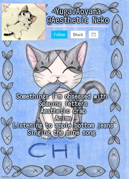 Chi's Sweet Home temp | Somethings I'm obsessed with:
Spacing letters
Aesthetic crap
Anime
Listening to apple bottom jeans
Singing the mine song | image tagged in chi's sweet home temp | made w/ Imgflip meme maker