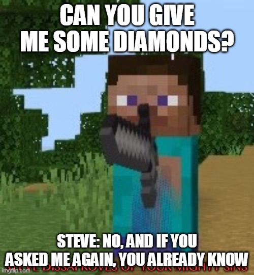Steve dissaproves of your mighty sins | CAN YOU GIVE ME SOME DIAMONDS? STEVE: NO, AND IF YOU ASKED ME AGAIN, YOU ALREADY KNOW | image tagged in steve dissaproves of your mighty sins | made w/ Imgflip meme maker