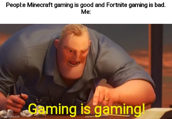 The truth hurts very badly! | Peopl:e Minecraft gaming is good and Fortnite gaming is bad.

Me:; Gaming is gaming! | image tagged in x is x | made w/ Imgflip meme maker