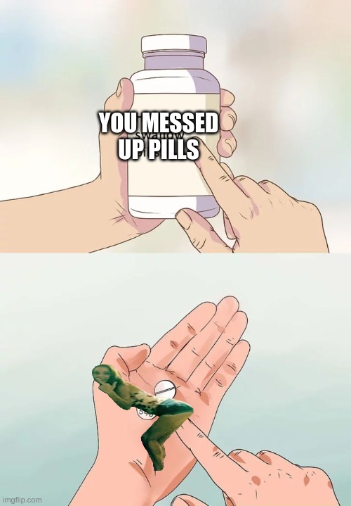Hard To Swallow Pills Meme | YOU MESSED UP PILLS | image tagged in memes,hard to swallow pills | made w/ Imgflip meme maker