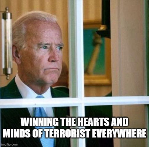 Joe Biden | WINNING THE HEARTS AND MINDS OF TERRORIST EVERYWHERE | image tagged in afghanistan,terrorism,marines,memes,taliban,joe biden | made w/ Imgflip meme maker