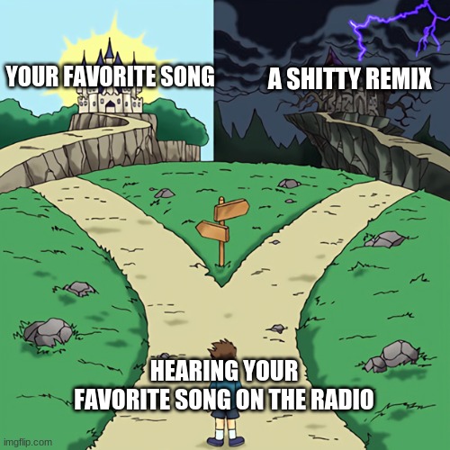 lol true | YOUR FAVORITE SONG; A SHITTY REMIX; HEARING YOUR FAVORITE SONG ON THE RADIO | image tagged in relatable | made w/ Imgflip meme maker