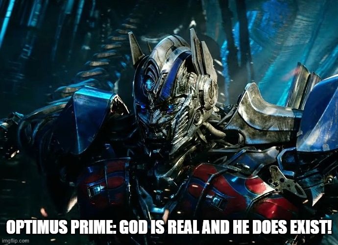 Optimus Prime: God is real and he does exist | OPTIMUS PRIME: GOD IS REAL AND HE DOES EXIST! | image tagged in optimus prime,god | made w/ Imgflip meme maker