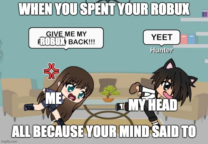 Gacha Meme | WHEN YOU SPENT YOUR ROBUX; ROBUX; ME; MY HEAD; ALL BECAUSE YOUR MIND SAID TO | image tagged in gacha meme | made w/ Imgflip meme maker