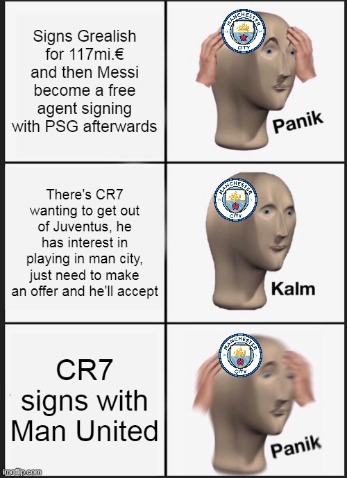 Man United fans having that 2003-2009 nostalgia feeling right now. | Signs Grealish for 117mi.€ and then Messi become a free agent signing with PSG afterwards; There's CR7 wanting to get out of Juventus, he has interest in playing in man city, just need to make an offer and he'll accept; CR7 signs with Man United | image tagged in memes,panik kalm panik | made w/ Imgflip meme maker