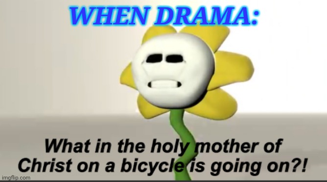 Flowey | WHEN DRAMA: | image tagged in flowey | made w/ Imgflip meme maker