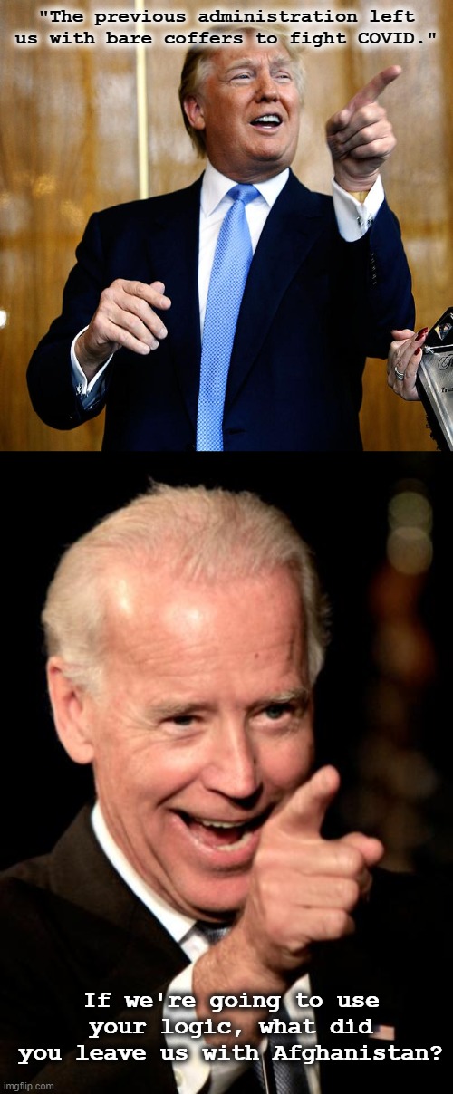 Fair's fair. | "The previous administration left us with bare coffers to fight COVID."; If we're going to use your logic, what did you leave us with Afghanistan? | image tagged in donal trump birthday,memes,smilin biden,afghanistan,covid,karma's a bitch | made w/ Imgflip meme maker