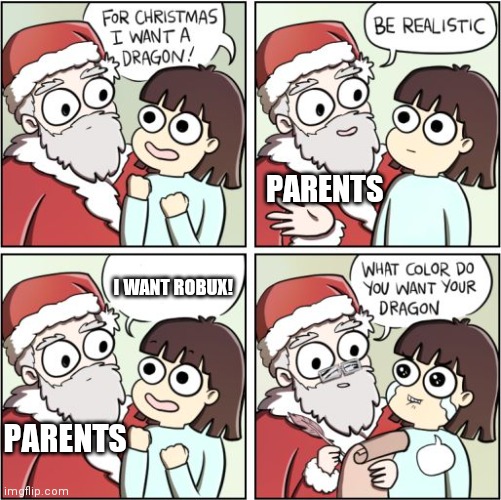 Grr | PARENTS; I WANT ROBUX! PARENTS | image tagged in for christmas i want a dragon,robux,roblox,oof | made w/ Imgflip meme maker