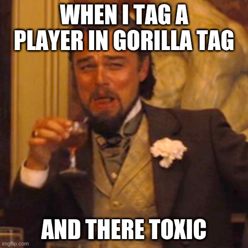 Laughing Leo | WHEN I TAG A PLAYER IN GORILLA TAG; AND THERE TOXIC | image tagged in memes,laughing leo | made w/ Imgflip meme maker